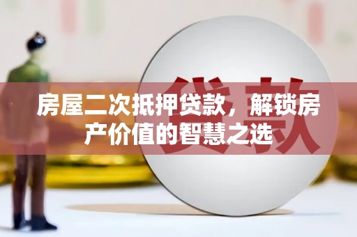 灵宝房屋二次抵押贷款，解锁房产价值的智慧之选