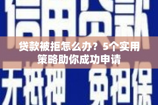 灵宝贷款被拒怎么办？5个实用策略助你成功申请