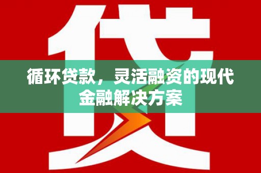灵宝循环贷款，灵活融资的现代金融解决方案