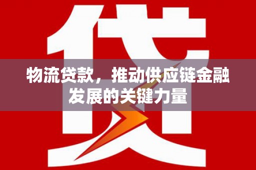 灵宝物流贷款，推动供应链金融发展的关键力量