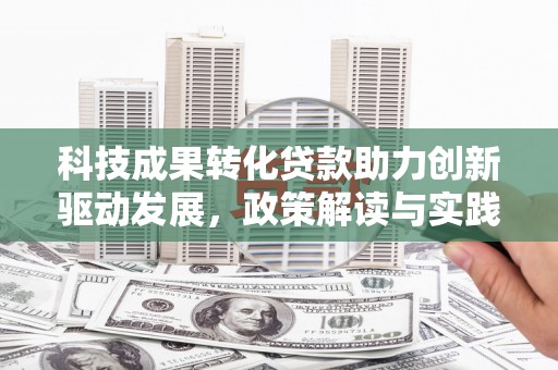 灵宝科技成果转化贷款助力创新驱动发展，政策解读与实践探索