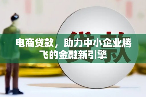 灵宝电商贷款，助力中小企业腾飞的金融新引擎