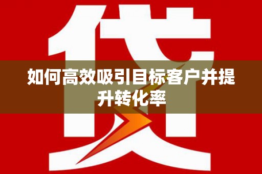 灵宝如何高效吸引目标客户并提升转化率