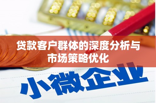 灵宝贷款客户群体的深度分析与市场策略优化