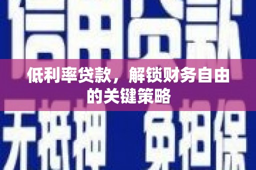 灵宝低利率贷款，解锁财务自由的关键策略