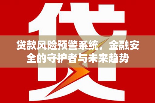 灵宝贷款风险预警系统，金融安全的守护者与未来趋势