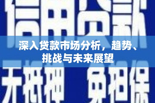 灵宝深入贷款市场分析，趋势、挑战与未来展望