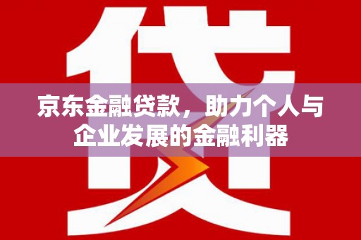 灵宝京东金融贷款，助力个人与企业发展的金融利器