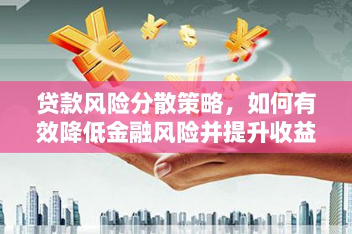 灵宝贷款风险分散策略，如何有效降低金融风险并提升收益