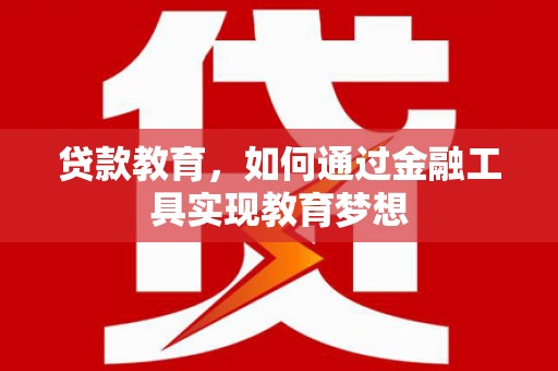 灵宝贷款教育，如何通过金融工具实现教育梦想