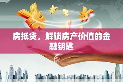 灵宝房抵贷，解锁房产价值的金融钥匙