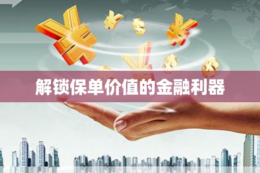 灵宝解锁保单价值的金融利器