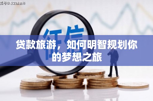 灵宝贷款旅游，如何明智规划你的梦想之旅