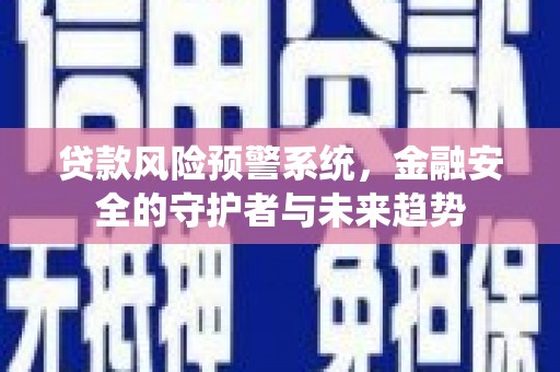 灵宝贷款风险预警系统，金融安全的守护者与未来趋势
