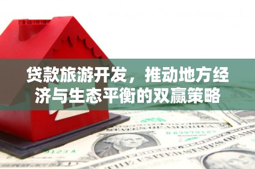 灵宝贷款旅游开发，推动地方经济与生态平衡的双赢策略