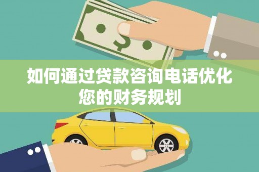 灵宝如何通过贷款咨询电话优化您的财务规划
