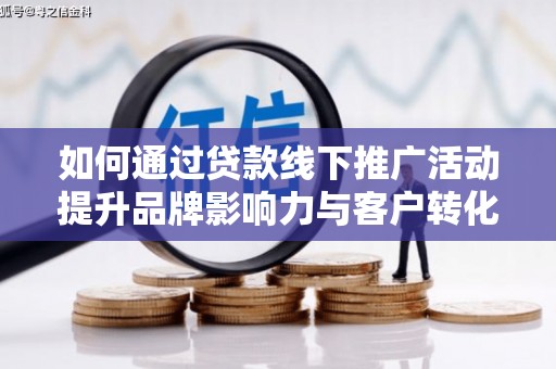灵宝如何通过贷款线下推广活动提升品牌影响力与客户转化率