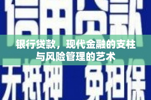灵宝银行贷款，现代金融的支柱与风险管理的艺术