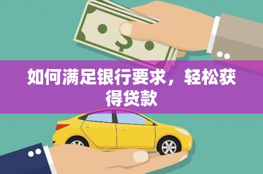 灵宝如何满足银行要求，轻松获得贷款