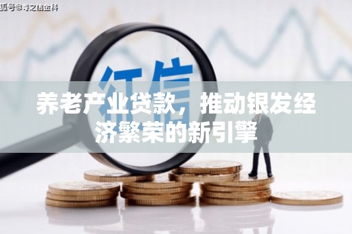 灵宝养老产业贷款，推动银发经济繁荣的新引擎