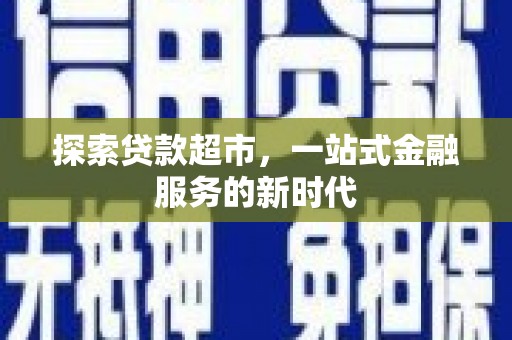灵宝探索贷款超市，一站式金融服务的新时代