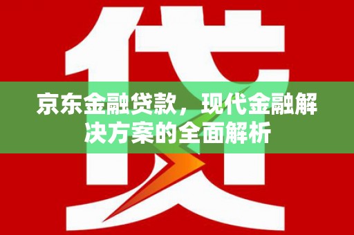 灵宝京东金融贷款，现代金融解决方案的全面解析