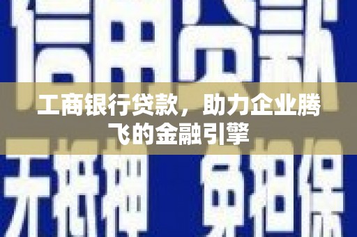 灵宝工商银行贷款，助力企业腾飞的金融引擎