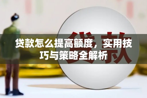 灵宝贷款怎么提高额度，实用技巧与策略全解析