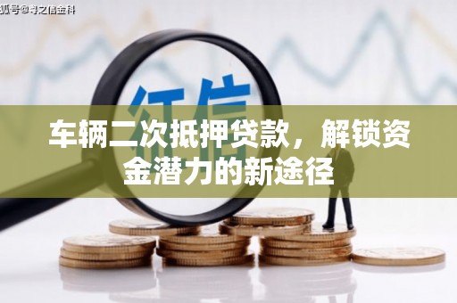 灵宝车辆二次抵押贷款，解锁资金潜力的新途径