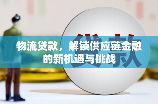 灵宝物流贷款，解锁供应链金融的新机遇与挑战