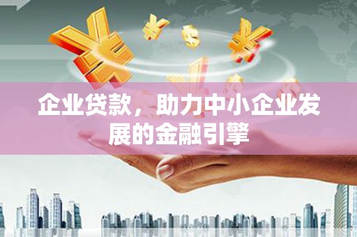 灵宝企业贷款，助力中小企业发展的金融引擎