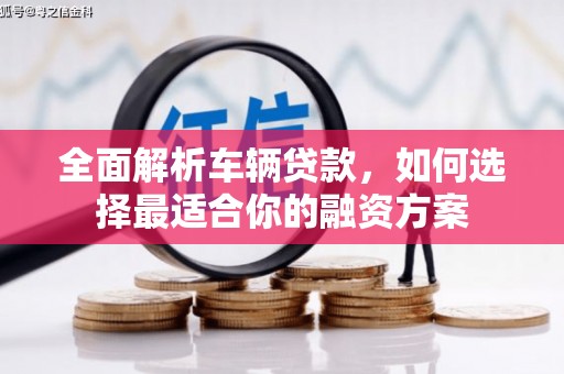 灵宝全面解析车辆贷款，如何选择最适合你的融资方案