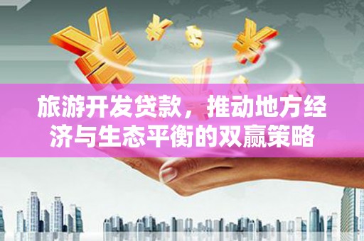 灵宝旅游开发贷款，推动地方经济与生态平衡的双赢策略