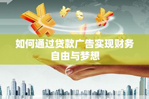 灵宝如何通过贷款广告实现财务自由与梦想
