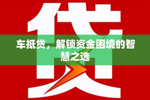 灵宝车抵贷，解锁资金困境的智慧之选