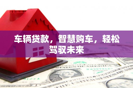 灵宝车辆贷款，智慧购车，轻松驾驭未来
