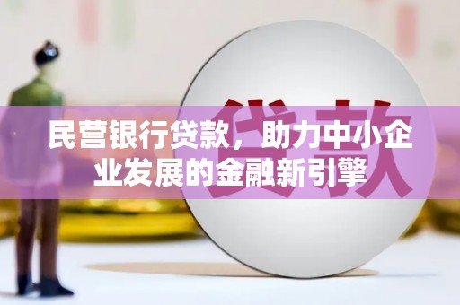 灵宝民营银行贷款，助力中小企业发展的金融新引擎