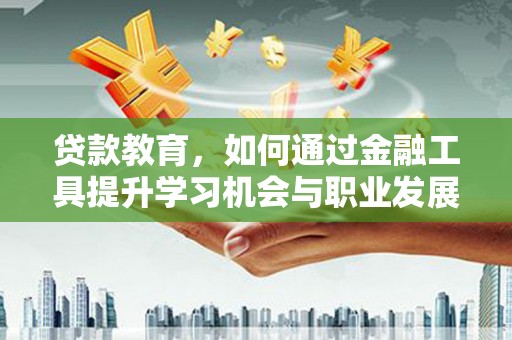 灵宝贷款教育，如何通过金融工具提升学习机会与职业发展