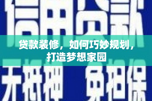 灵宝贷款装修，如何巧妙规划，打造梦想家园