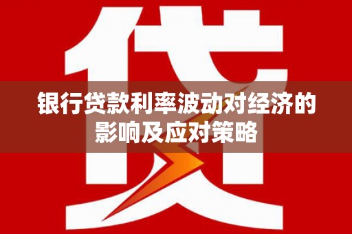 灵宝银行贷款利率波动对经济的影响及应对策略