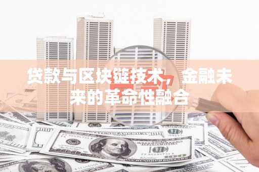 灵宝贷款与区块链技术，金融未来的革命性融合