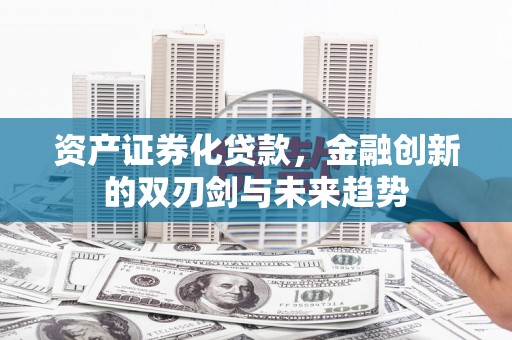 灵宝资产证券化贷款，金融创新的双刃剑与未来趋势
