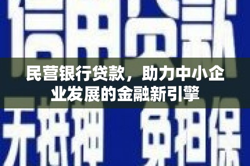 灵宝民营银行贷款，助力中小企业发展的金融新引擎
