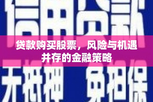 灵宝贷款购买股票，风险与机遇并存的金融策略