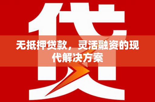 灵宝无抵押贷款，灵活融资的现代解决方案