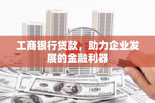 灵宝工商银行贷款，助力企业发展的金融利器