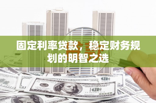 灵宝固定利率贷款，稳定财务规划的明智之选