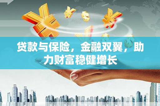 灵宝贷款与保险，金融双翼，助力财富稳健增长