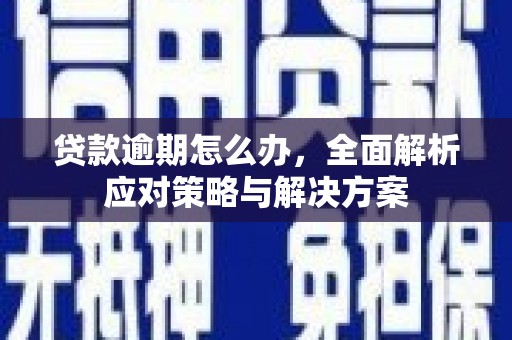 灵宝贷款逾期怎么办，全面解析应对策略与解决方案