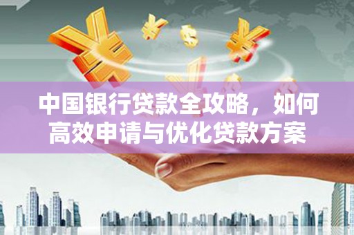 灵宝中国银行贷款全攻略，如何高效申请与优化贷款方案